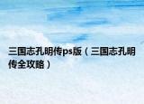 三國志孔明傳ps版（三國志孔明傳全攻略）