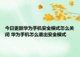 今日更新華為手機(jī)安全模式怎么關(guān)閉 華為手機(jī)怎么退出安全模式