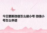 今日更新微信怎么建小號 微信小號怎么申請