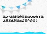 龍之谷創(chuàng)建公會需要50000金（龍之谷怎么創(chuàng)建公會簡介介紹）