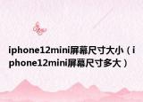 iphone12mini屏幕尺寸大?。╥phone12mini屏幕尺寸多大）