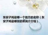 東安子雞是哪一個地方的名稱（東安子雞是哪里的菜簡介介紹）