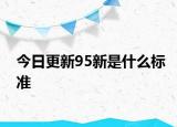 今日更新95新是什么標(biāo)準(zhǔn)