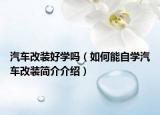 汽車改裝好學嗎（如何能自學汽車改裝簡介介紹）