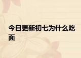 今日更新初七為什么吃面