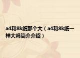 a4和8k紙那個(gè)大（a4和8k紙一樣大嗎簡介介紹）