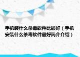 手機裝什么殺毒軟件比較好（手機安裝什么殺毒軟件最好簡介介紹）