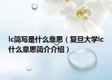 lc簡(jiǎn)寫是什么意思（復(fù)旦大學(xué)lc什么意思簡(jiǎn)介介紹）