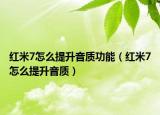 紅米7怎么提升音質(zhì)功能（紅米7怎么提升音質(zhì)）