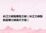 長江三峽指哪些三峽（長江三峽指的是哪三峽簡介介紹）