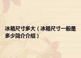 冰箱尺寸多大（冰箱尺寸一般是多少簡(jiǎn)介介紹）