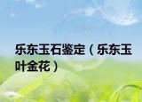 樂東玉石鑒定（樂東玉葉金花）