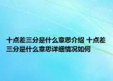 十點差三分是什么意思介紹 十點差三分是什么意思詳細情況如何