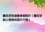 魏無牙扮演者李明照片（魏無牙的人物特點簡介介紹）