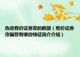 偽造有價(jià)證券罪的數(shù)額（有價(jià)證券詐騙罪有哪些特征簡介介紹）