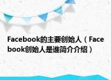 Facebook的主要?jiǎng)?chuàng)始人（Facebook創(chuàng)始人是誰(shuí)簡(jiǎn)介介紹）