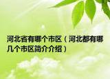 河北省有哪個(gè)市區(qū)（河北都有哪幾個(gè)市區(qū)簡(jiǎn)介介紹）