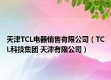 天津TCL電器銷售有限公司（TCL科技集團(tuán) 天津有限公司）