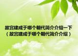 故宮建成于哪個(gè)朝代簡介介紹一下（故宮建成于哪個(gè)朝代簡介介紹）