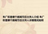 朱廣權(quán)是哪個(gè)新聞節(jié)目主持人介紹 朱廣權(quán)是哪個(gè)新聞節(jié)目主持人詳細(xì)情況如何