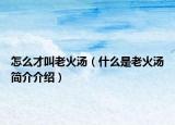 怎么才叫老火湯（什么是老火湯簡介介紹）