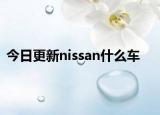 今日更新nissan什么車
