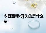 今日更新z開頭的是什么車