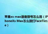 蘋果xs max語音撥號(hào)怎么用（iPhoneXs Max怎么撥打FaceTime）