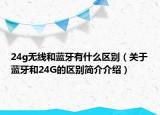 24g無線和藍(lán)牙有什么區(qū)別（關(guān)于藍(lán)牙和24G的區(qū)別簡介介紹）