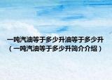 一噸汽油等于多少升油等于多少升（一噸汽油等于多少升簡介介紹）
