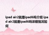 ipad air2就是ipad6嗎介紹 ipad air2就是ipad6嗎詳細情況如何
