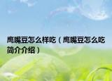鷹嘴豆怎么樣吃（鷹嘴豆怎么吃簡(jiǎn)介介紹）