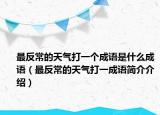 最反常的天氣打一個成語是什么成語（最反常的天氣打一成語簡介介紹）