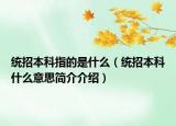 統(tǒng)招本科指的是什么（統(tǒng)招本科什么意思簡介介紹）