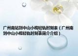 廣州南站到中山小欖輕軌時(shí)刻表（廣州南到中山小欖輕軌時(shí)刻表簡(jiǎn)介介紹）