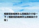 相冊(cè)里的視頻怎么剪輯簡(jiǎn)介介紹一下（相冊(cè)里的視頻怎么剪輯簡(jiǎn)介介紹）