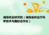 湖南林業(yè)研究院（湖南省林業(yè)廳科學(xué)技術(shù)與國際合作處）