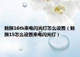 魅族16th來電閃光燈怎么設(shè)置（魅族15怎么設(shè)置來電閃光燈）