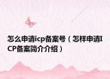 怎么申請icp備案號（怎樣申請ICP備案簡介介紹）