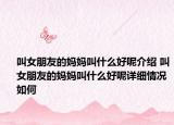 叫女朋友的媽媽叫什么好呢介紹 叫女朋友的媽媽叫什么好呢詳細(xì)情況如何