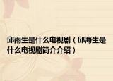 邱雨生是什么電視劇（邱海生是什么電視劇簡介介紹）