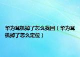華為耳機(jī)掉了怎么找回（華為耳機(jī)掉了怎么定位）
