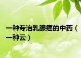 一種專治乳腺癌的中藥（一種云）