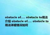 obstacle of..... obstacle to用法介紹 obstacle of..... obstacle to用法詳細(xì)情況如何