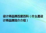 設(shè)計師品牌百度百科（什么是設(shè)計師品牌簡介介紹）