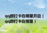 qq群打卡在哪里開(kāi)啟（qq群打卡在哪里）