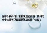 在哪個(gè)軟件可以看浙江衛(wèi)視直播（請(qǐng)問(wèn)用哪個(gè)軟件可以直播浙江衛(wèi)視簡(jiǎn)介介紹）