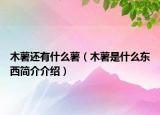 木薯還有什么薯（木薯是什么東西簡(jiǎn)介介紹）