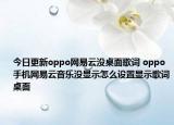 今日更新oppo網(wǎng)易云沒桌面歌詞 oppo手機(jī)網(wǎng)易云音樂沒顯示怎么設(shè)置顯示歌詞桌面