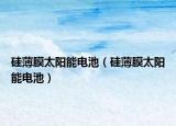硅薄膜太陽(yáng)能電池（硅薄膜太陽(yáng)能電池）